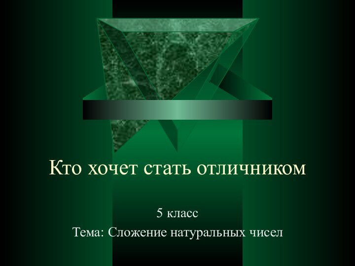 Кто хочет стать отличником5 классТема: Сложение натуральных чисел