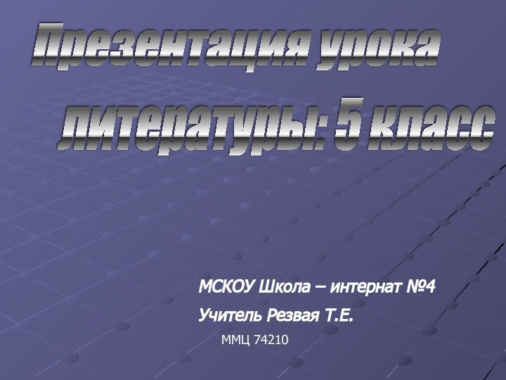 литературы: 5 классПрезентация урока МСКОУ Школа – интернат №4Учитель Резвая Т.Е.ММЦ 74210