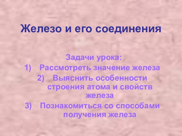 Железо и его соединенияЗадачи урока: Рассмотреть значение железаВыяснить особенности строения атома и