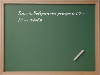 Либеральные реформы 60 – 70 –х годов