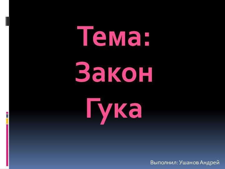 Выполнил: Ушанов АндрейТема:Закон Гука