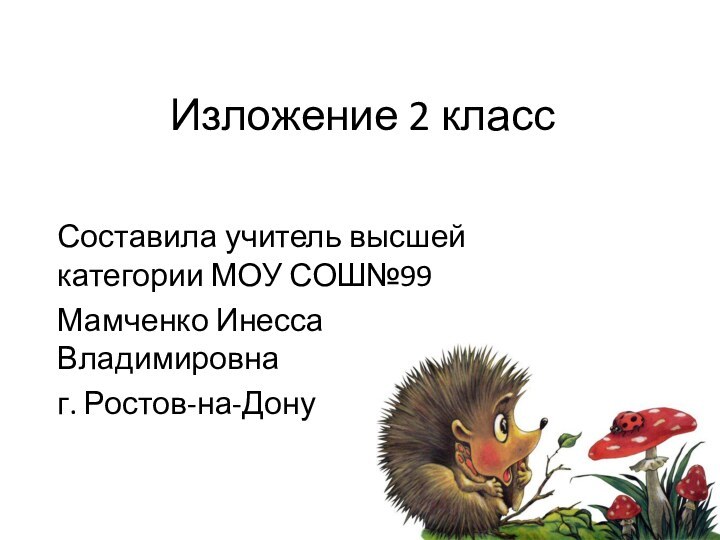 Изложение 2 классСоставила учитель высшей категории МОУ СОШ№99 Мамченко Инесса Владимировнаг. Ростов-на-Дону