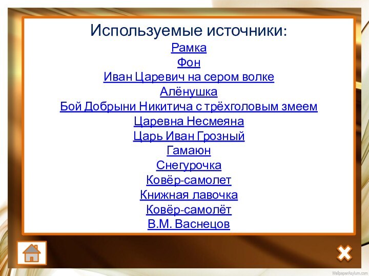 Используемые источники:РамкаФонИван Царевич на сером волкеАлёнушкаБой Добрыни Никитича с трёхголовым змеем Царевна НесмеянаЦарь Иван ГрозныйГамаюнСнегурочкаКовёр-самолетКнижная лавочкаКовёр-самолётВ.М. Васнецов