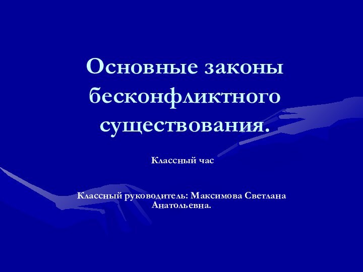 Основные законы бесконфликтного существования. Классный часКлассный руководитель: Максимова Светлана Анатольевна.