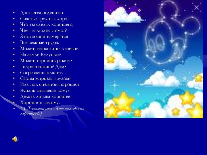 Достается недешевоСчастье трудных дорог.Что ты сделал хорошего,Чем ты людям помог?Этой мерой измерятсяВсе