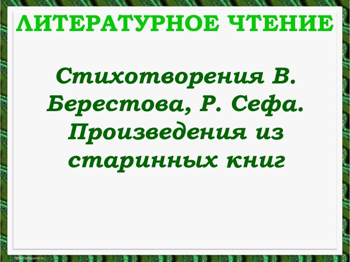 ЛИТЕРАТУРНОЕ ЧТЕНИЕСтихотворения В.Берестова, Р. Сефа. Произведения из старинных книг