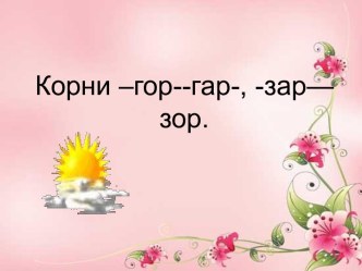 Корни –гор--гар-, -зар—зор