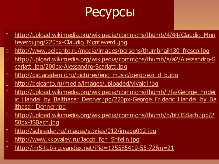 Ресурсыhttp://upload.wikimedia.org/wikipedia/commons/thumb/4/44/Claudio_Monteverdi.jpg/220px-Claudio_Monteverdi.jpghttp://www.belcanto.ru/media/images/persons/thumbnail430_fresco.jpghttp://upload.wikimedia.org/wikipedia/commons/thumb/a/a2/Alessandro-Scarlatti.jpg/200px-Alessandro-Scarlatti.jpghttp://dic.academic.ru/pictures/enc_music/pergolezi_d_b.jpghttp://belcanto.ru/media/images/uploaded/vivaldi.jpghttp://upload.wikimedia.org/wikipedia/commons/thumb/f/fa/George_Frideric_Handel_by_Balthasar_Denner.jpg/220px-George_Frideric_Handel_by_Balthasar_Denner.jpghttp://upload.wikimedia.org/wikipedia/commons/thumb/b/bf/JSBach.jpg/250px-JSBach.jpghttp://schreider.ru/images/stories/012/image012.jpghttp://www.kkovalev.ru/Jacob_fon_Shtelin.jpghttp://im5-tub-ru.yandex.net/i?id=125585419-55-72&n=21
