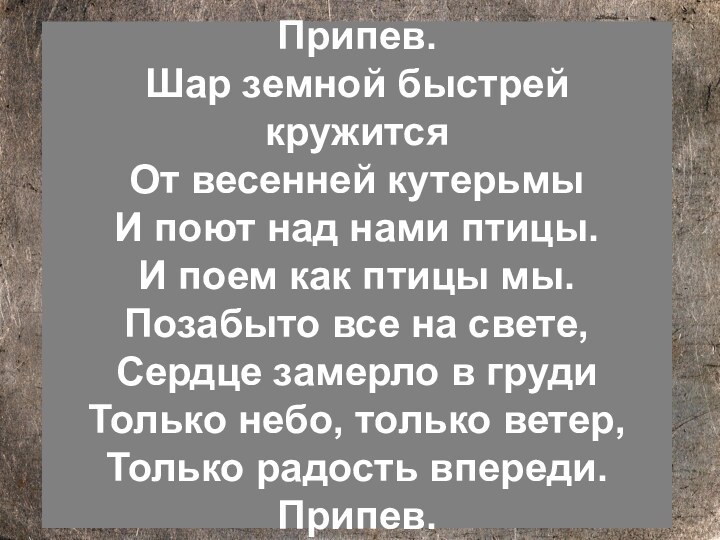 Припев. Шар земной быстрей кружится От весенней кутерьмы И поют над нами