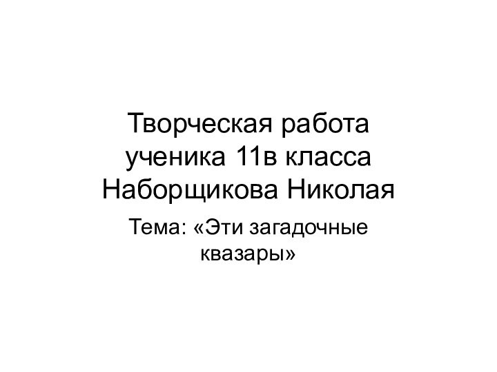 Творческая работа  ученика 11в класса Наборщикова НиколаяТема: «Эти загадочные квазары»