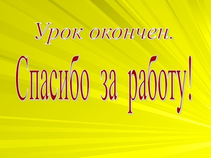 Урок окончен.Спасибо за работу!