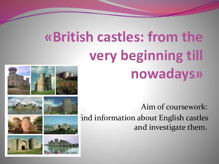 «British castles: from the very beginning till  nowadays» Aim of