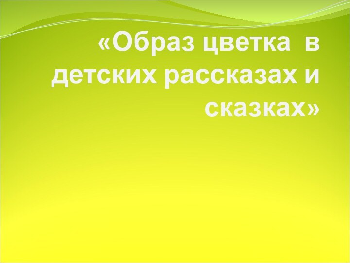 «Образ цветка в детских рассказах и сказках»