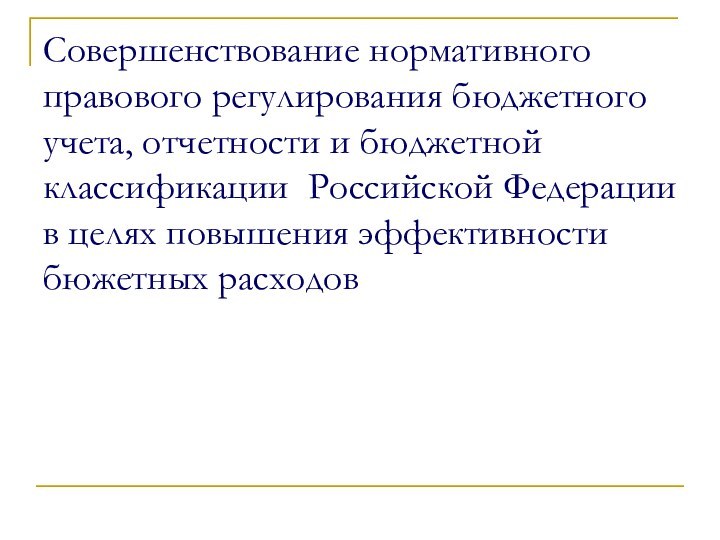 Совершенствование нормативного правового регулирования бюджетного учета, отчетности и бюджетной классификации Российской Федерации