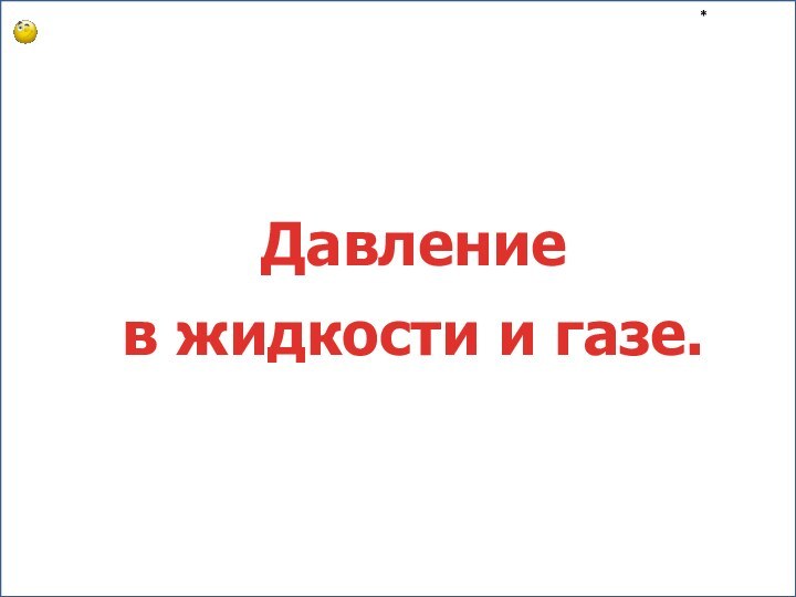 *Давление в жидкости и газе.