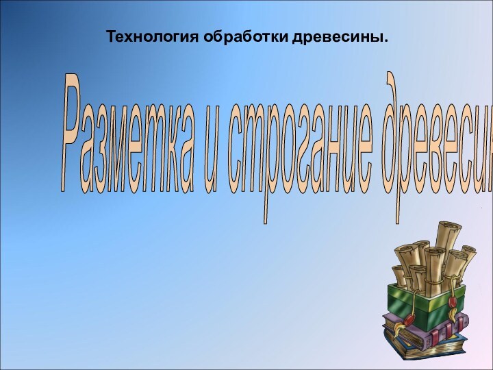 Технология обработки древесины. Разметка и строгание древесины