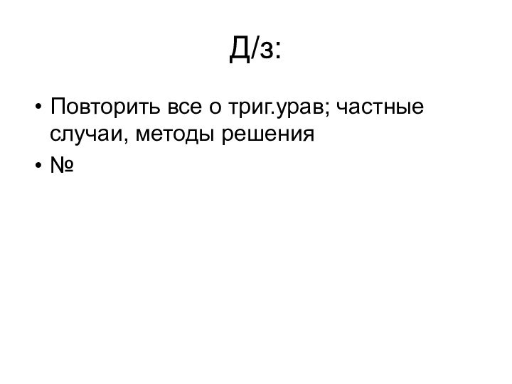 Д/з:Повторить все о триг.урав; частные случаи, методы решения№