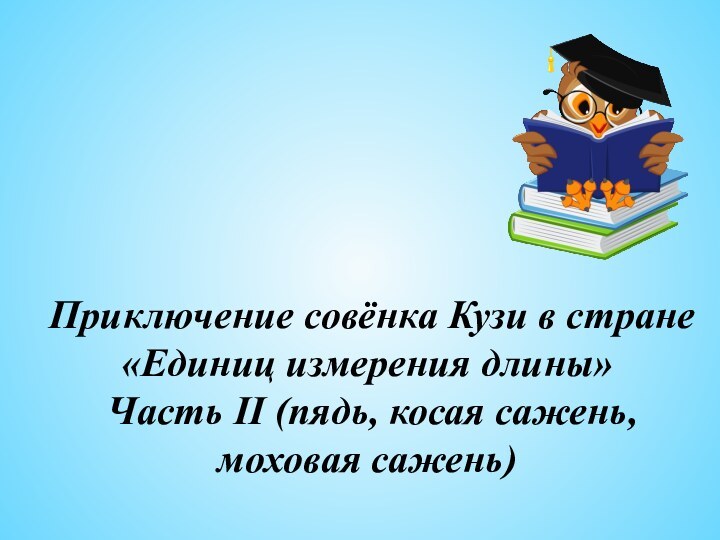 Приключение совёнка Кузи в стране «Единиц измерения длины» Часть II (пядь, косая