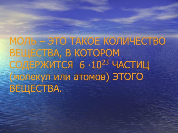 МОЛЬ – ЭТО ТАКОЕ КОЛИЧЕСТВО ВЕЩЕСТВА, В КОТОРОМ СОДЕРЖИТСЯ 6 ∙1023 ЧАСТИЦ