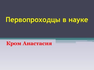 Первопроходцы в науке. Кром Анастасия