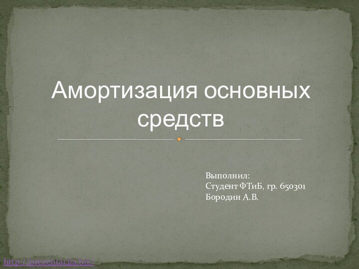 Амортизация основных средствВыполнил:Студент ФТиБ, гр. 650301Бородин А.В.http://prezentacija.biz/