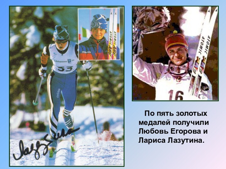 По пять золотых  медалей получили Любовь Егорова и Лариса Лазутина.