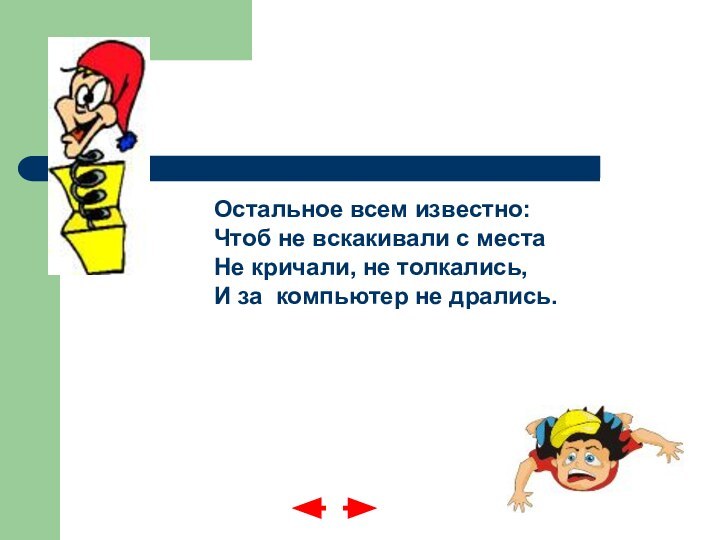 Остальное всем известно: Чтоб не вскакивали с места Не кричали, не толкались,