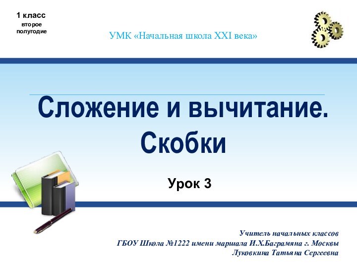 Сложение и вычитание. СкобкиУМК «Начальная школа XXI века»1 классвторое полугодиеУчитель начальных классов