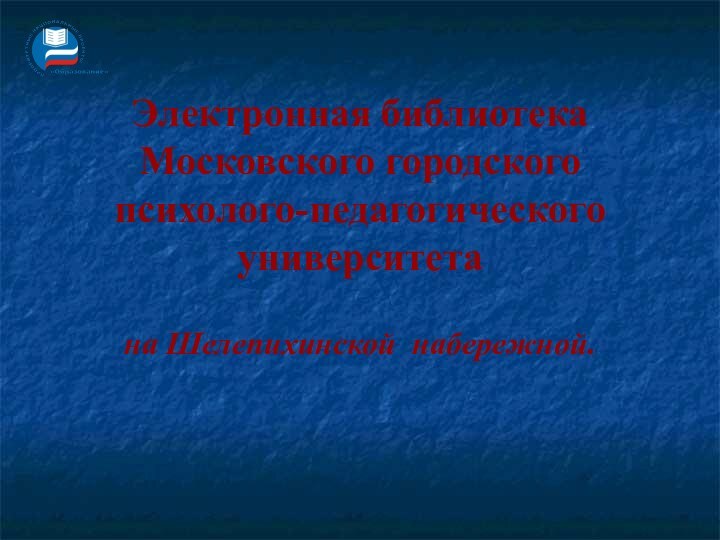 Электронная библиотека Московского городского психолого-педагогического университета  на Шелепихинской	набережной.