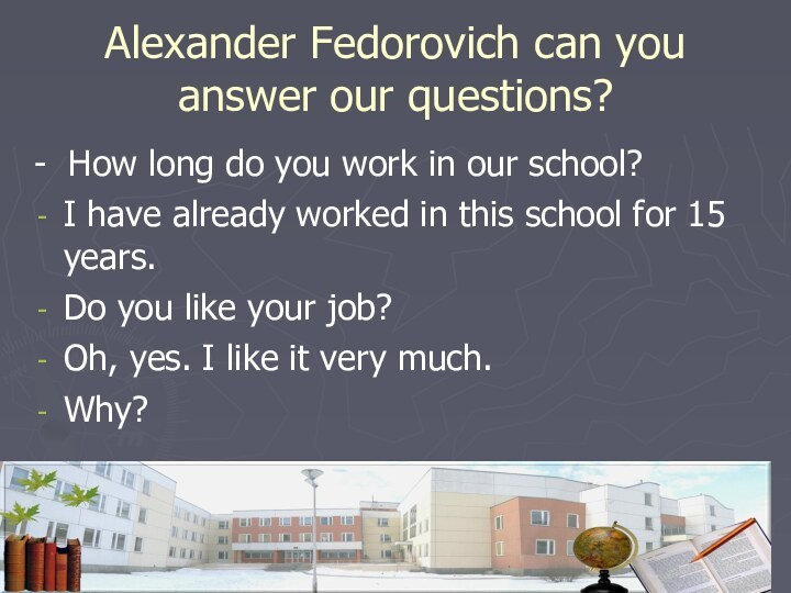 Alexander Fedorovich can you answer our questions?- How long do you work