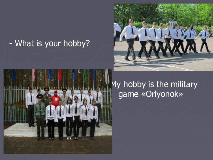 - What is your hobby?My hobby is the military game «Orlyonok»