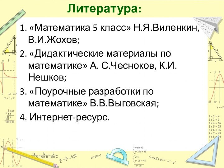 Литература:1. «Математика 5 класс» Н.Я.Виленкин, В.И.Жохов;2. «Дидактические материалы по математике» А. С.Чесноков,