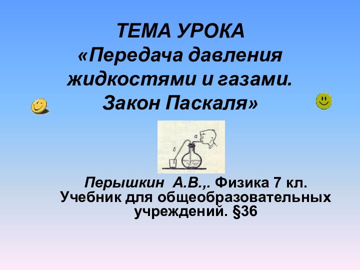 ТЕМА УРОКА «Передача давления жидкостями и газами.  Закон Паскаля» Перышкин А.В.,.