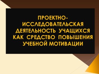 Проектно-исследовательская деятельность учащихся как средство повышения учебной мотивации