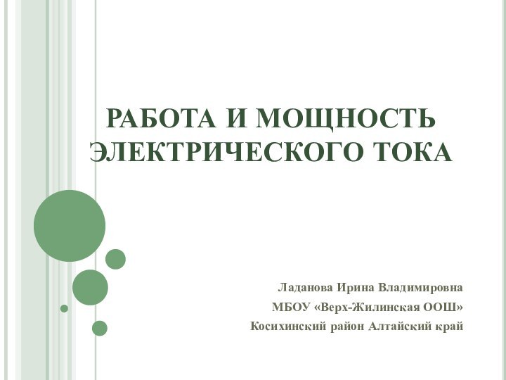 РАБОТА И МОЩНОСТЬ ЭЛЕКТРИЧЕСКОГО ТОКАЛаданова Ирина ВладимировнаМБОУ «Верх-Жилинская ООШ» Косихинский район Алтайский край