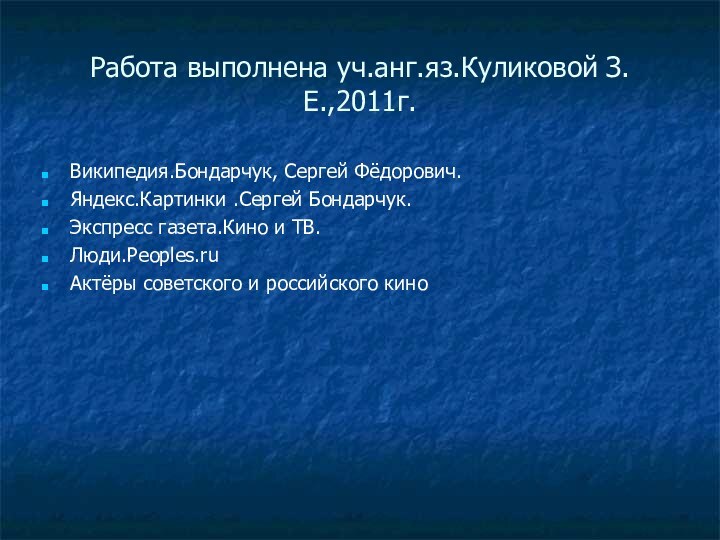 Работа выполнена уч.анг.яз.Куликовой З.Е.,2011г.Википедия.Бондарчук, Сергей Фёдорович.Яндекс.Картинки .Сергей Бондарчук.Экспресс газета.Кино и ТВ.Люди.Peoples.ruАктёры советского и российского кино