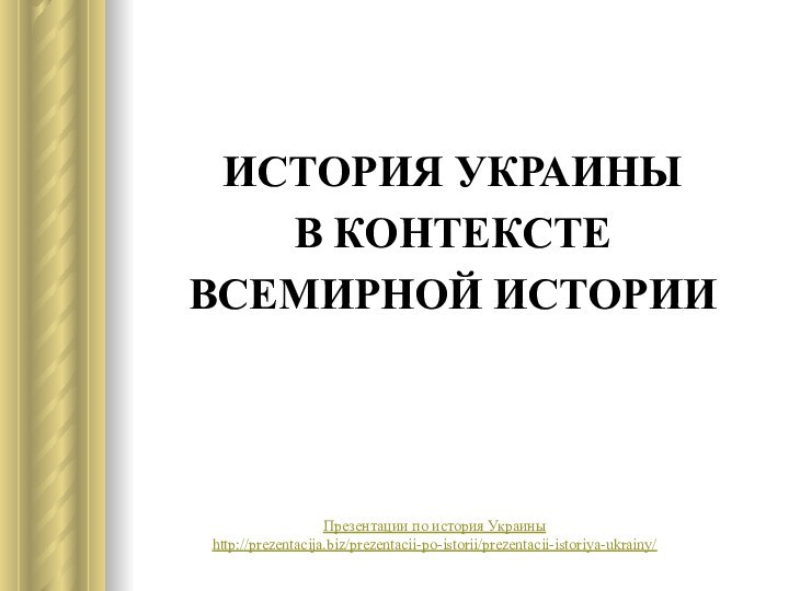 ИСТОРИЯ УКРАИНЫВ КОНТЕКСТЕВСЕМИРНОЙ ИСТОРИИПрезентации по история Украиныhttp://prezentacija.biz/prezentacii-po-istorii/prezentacii-istoriya-ukrainy/