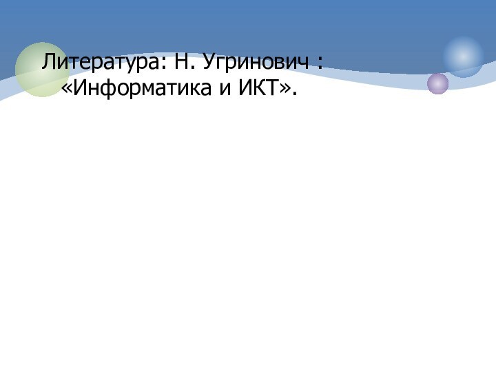 Литература: Н. Угринович : «Информатика и ИКТ».