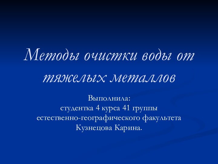 Методы очистки воды от тяжелых металловВыполнила:студентка 4 курса 41 группы естественно-географического факультетаКузнецова Карина.