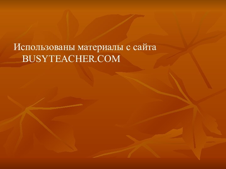 Использованы материалы с сайта BUSYTEACHER.COM