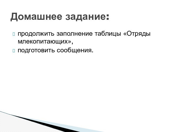 продолжить заполнение таблицы «Отряды млекопитающих», подготовить сообщения. Домашнее задание: