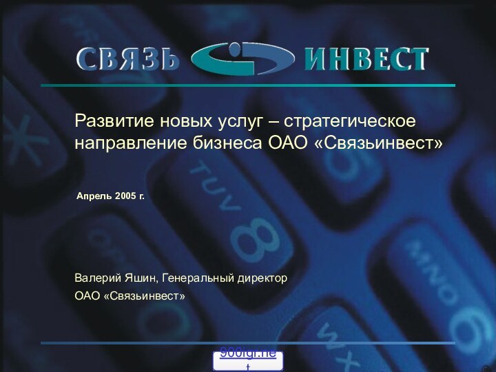 Развитие новых услуг – стратегическое направление бизнеса ОАО «Связьинвест»Апрель 2005 г.Валерий Яшин, Генеральный директор ОАО «Связьинвест»