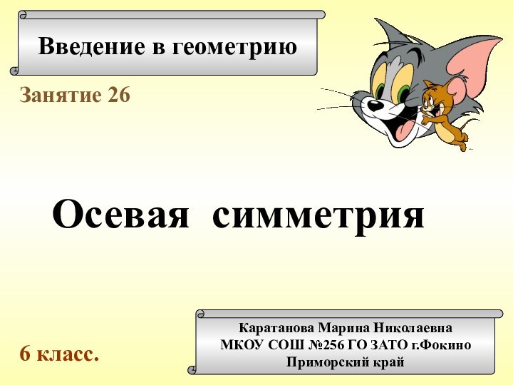 Введение в геометриюКаратанова Марина НиколаевнаМКОУ СОШ №256 ГО ЗАТО г.ФокиноПриморский крайЗанятие 26Осевая симметрия6 класс.