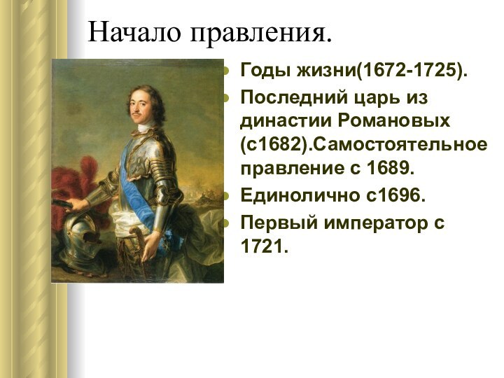 Начало правления.Годы жизни(1672-1725).Последний царь из династии Романовых (с1682).Самостоятельное правление с 1689.Единолично с1696.Первый император с 1721.