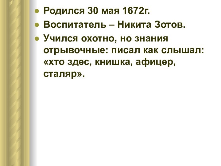 Родился 30 мая 1672г.Воспитатель – Никита Зотов.Учился охотно, но знания отрывочные:
