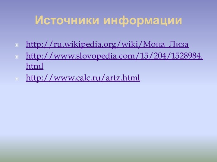 Источники информацииhttp://ru.wikipedia.org/wiki/Мона_Лизаhttp://www.slovopedia.com/15/204/1528984.htmlhttp://www.calc.ru/artz.html