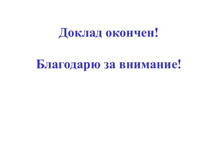 Доклад окончен!  Благодарю за внимание!