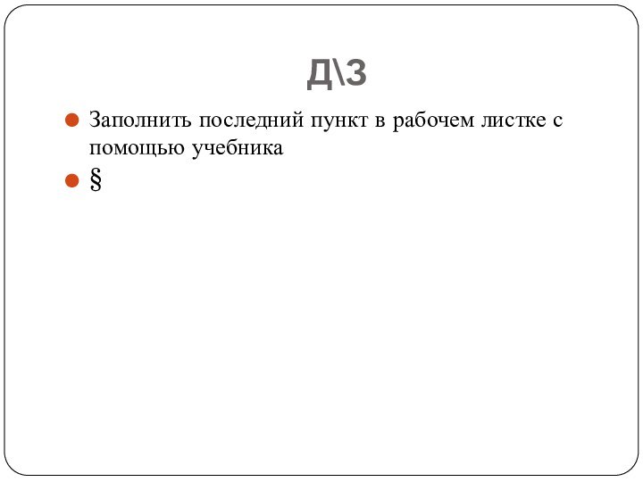 Д\ЗЗаполнить последний пункт в рабочем листке с помощью учебника§