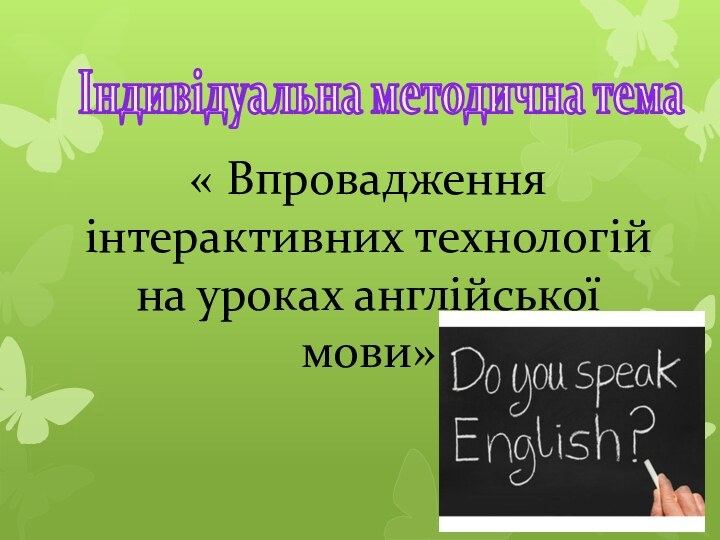 Індивідуальна методична тема « Впровадження інтерактивних технологій на уроках англійської мови»