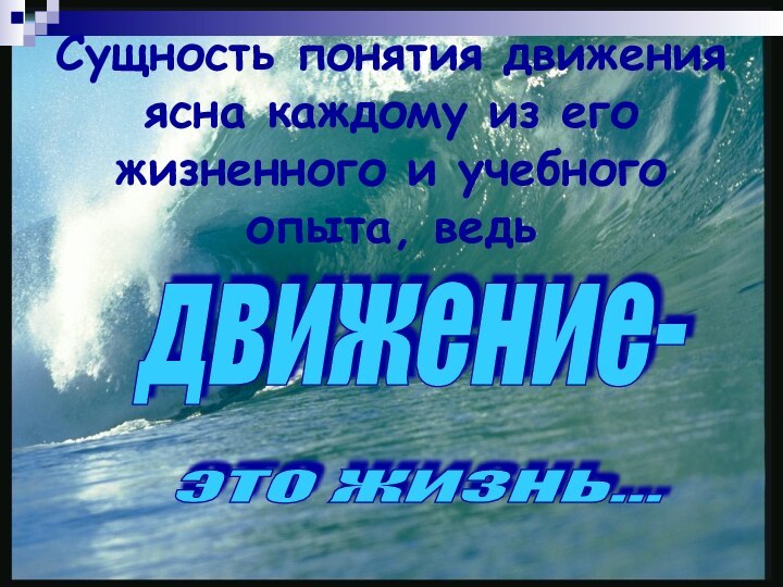 Cущность понятия движения ясна каждому из его жизненного и учебного опыта, ведьдвижение- это жизнь...